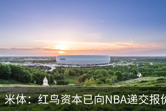 米体：红鸟资本已向NBA递交报价，竞标NBA欧洲联赛米兰特许经营权