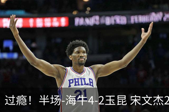 过瘾！半场-海牛4-2玉昆 宋文杰2传1射林创益0角度建功卡约送礼