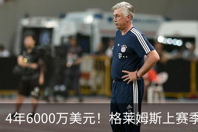 4年6000万美元！格莱姆斯上赛季场均13.4分3.6板3.3助 命中率45%