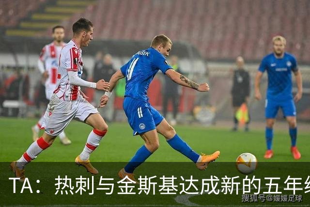 TA：热刺与金斯基达成新的五年续约协议，大幅提升他的薪资